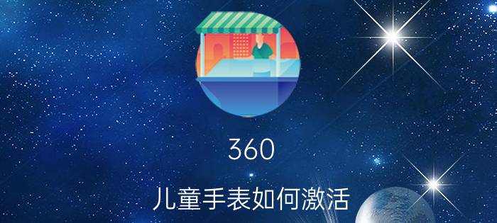 360 儿童手表如何激活 360儿童手表9x怎么加微信？